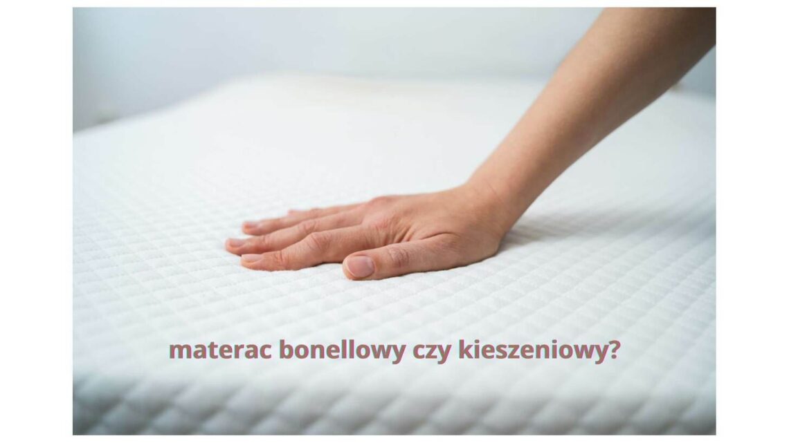 Materac bonellowy czy kieszeniowy – który wybór zapewni lepszy sen?