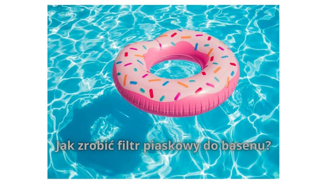Jak zrobić filtr piaskowy do basenu – krok po kroku do czystej wody