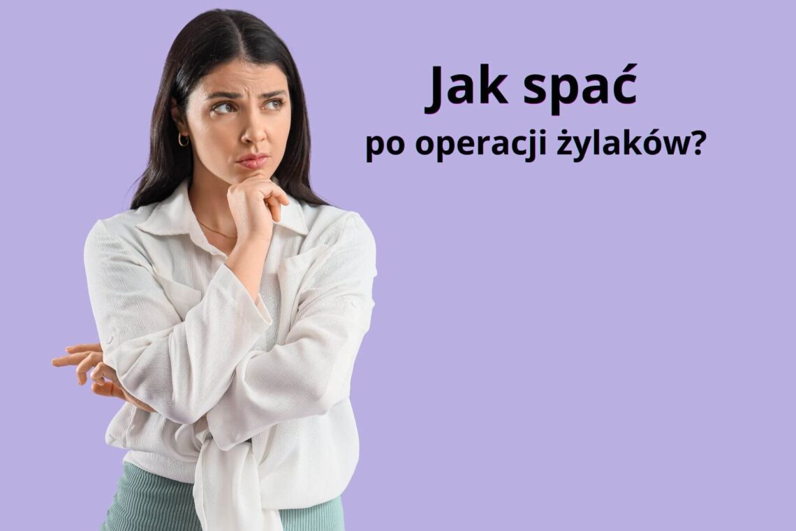 Jak spać po operacji żylaków? Pozycje i porady po zabiegu
