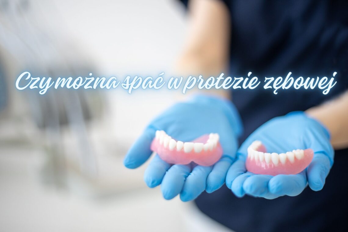 Czy można spać w protezie zębowej? Zasady, wyjątki i porady na spokojną noc